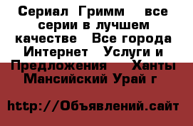 Сериал «Гримм» - все серии в лучшем качестве - Все города Интернет » Услуги и Предложения   . Ханты-Мансийский,Урай г.